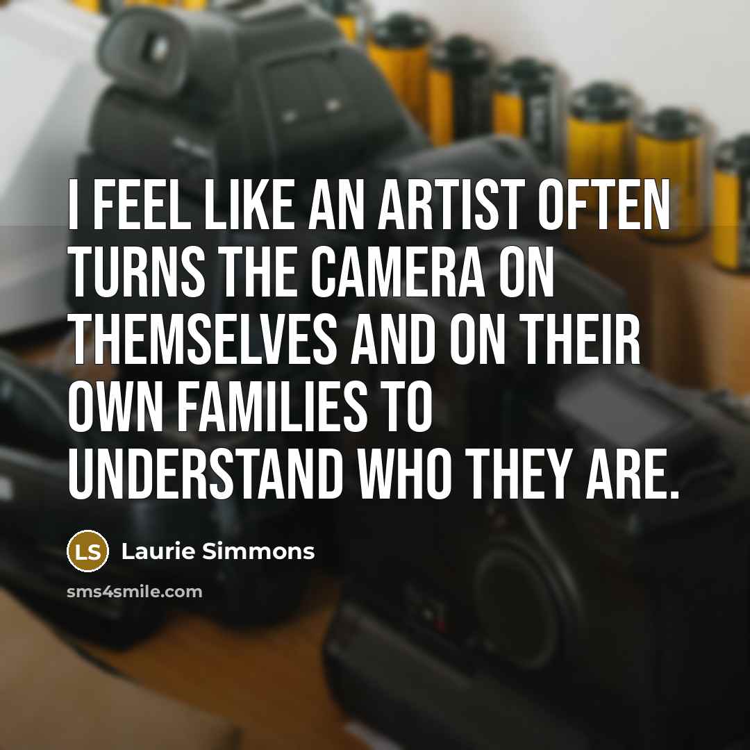 “I feel like an artist often turns the camera on…” quote by Laurie Simmons