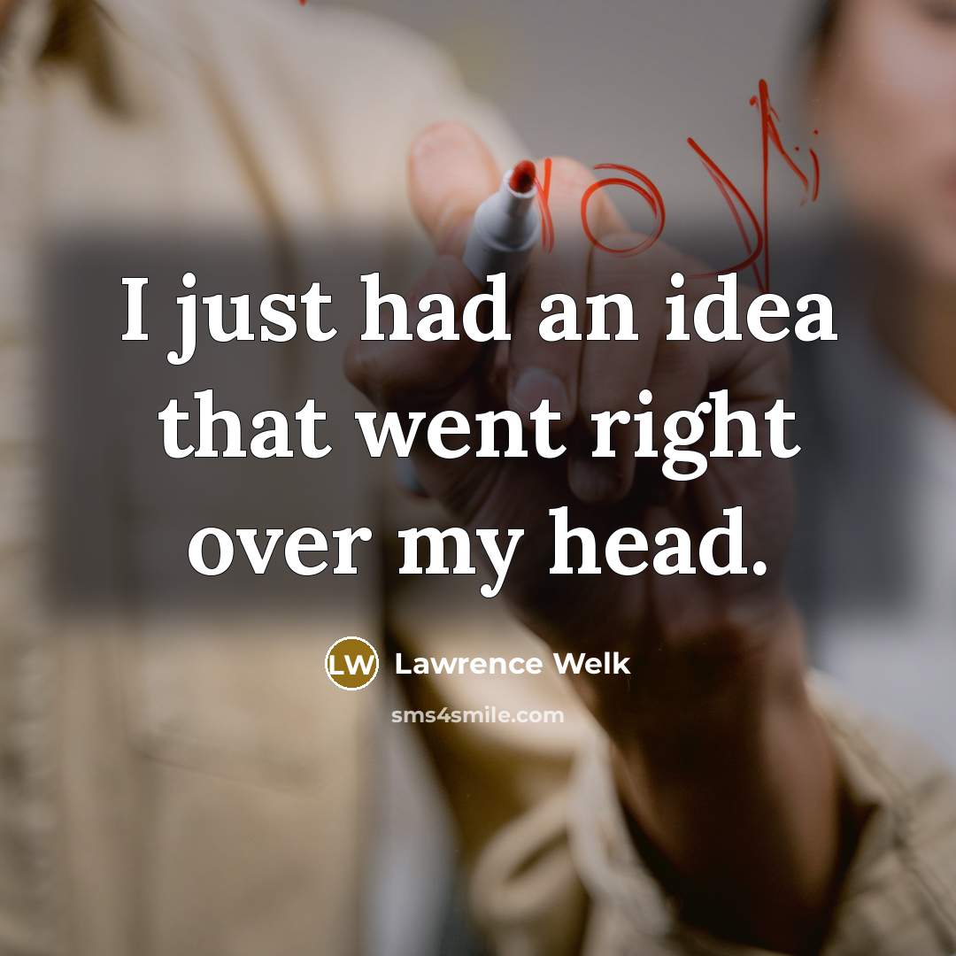 “I just had an idea that went right over my…” quote by Lawrence Welk