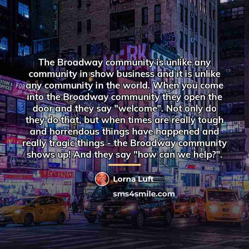 “The Broadway community is unlike any community in show business…” quote by Lorna Luft