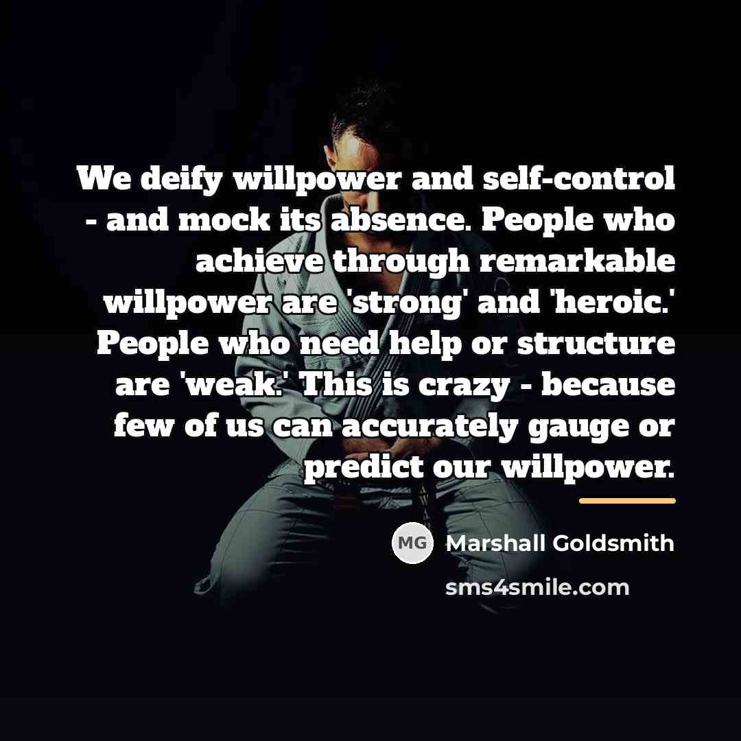 “We deify willpower and self-control - and mock its absence.…” quote by Marshall Goldsmith