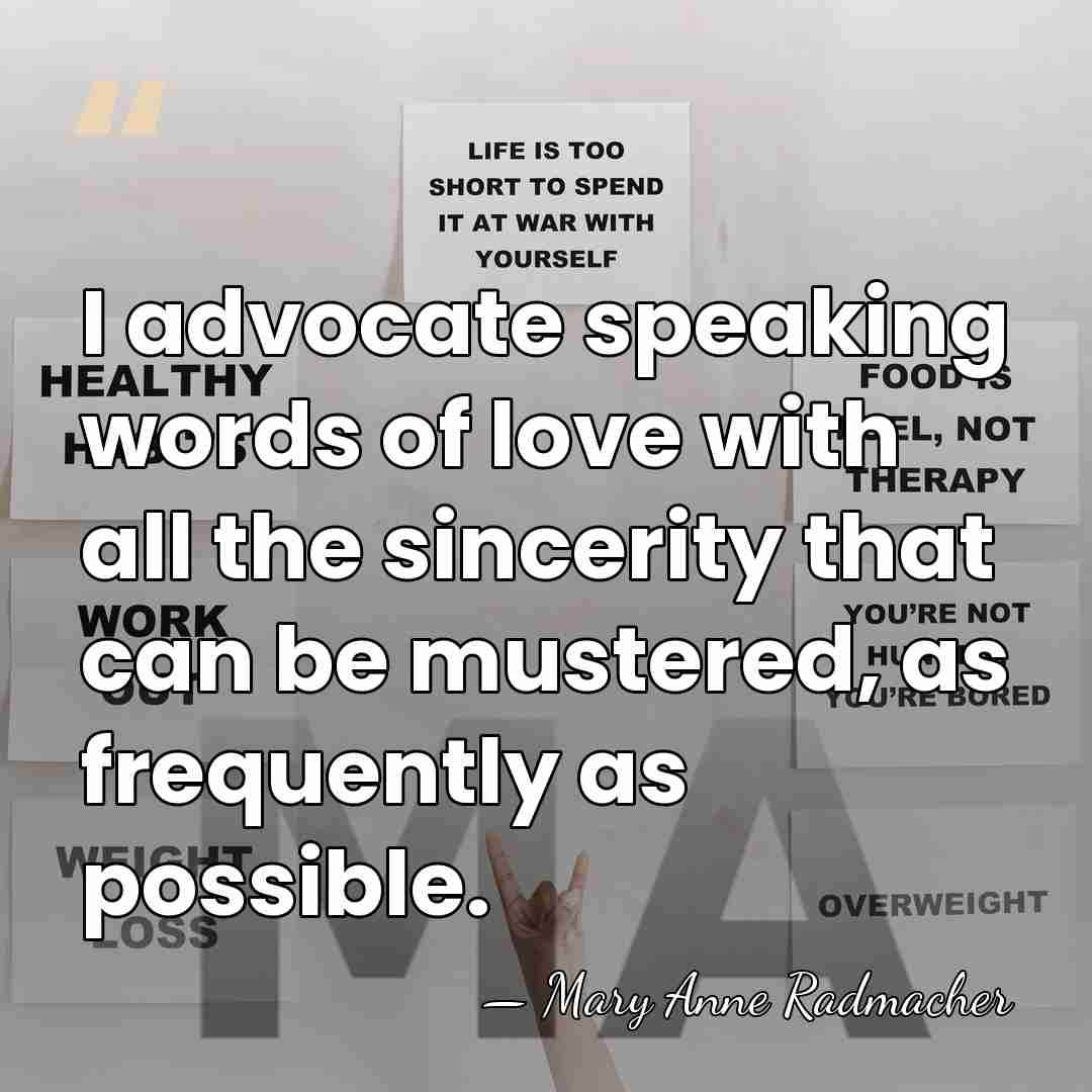 I advocate speaking words of love with all the sincerity that can&hellip; - Mary Anne Radmacher