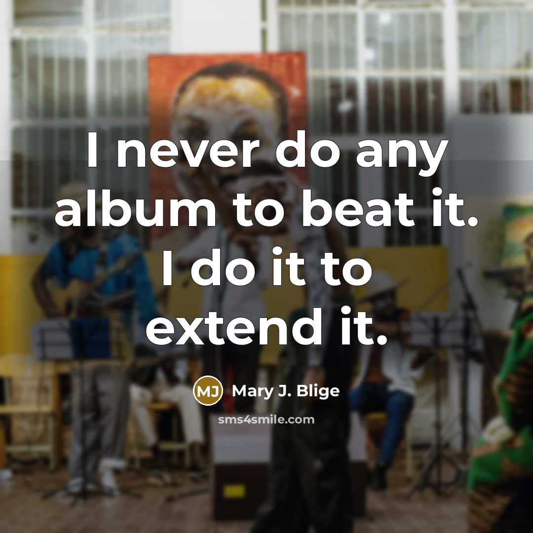 “I never do any album to beat it. I do…” quote by Mary J. Blige