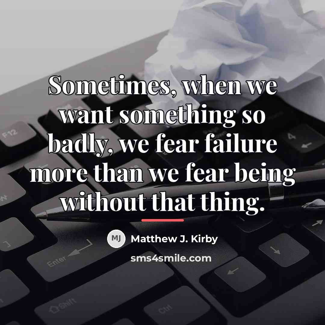 “Sometimes, when we want something so badly, we fear failure…” quote by Matthew J. Kirby