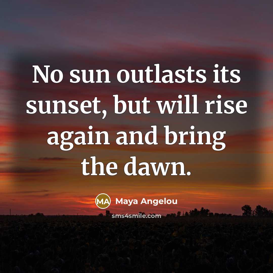 “No sun outlasts its sunset, but will rise again and…” quote by Maya Angelou