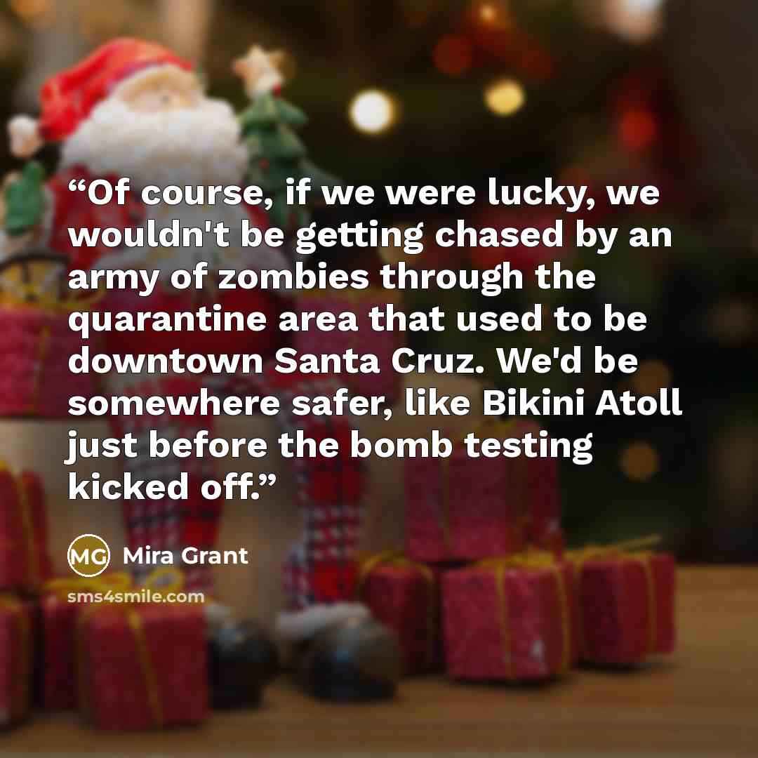 “Of course, if we were lucky, we wouldn't be getting chased by an army of zombies through the quarantine area that used to be downtown Santa Cruz. We'd be somewhere safer, like Bikini Atoll just before the bomb testing kicked off.” quote by Mira Grant