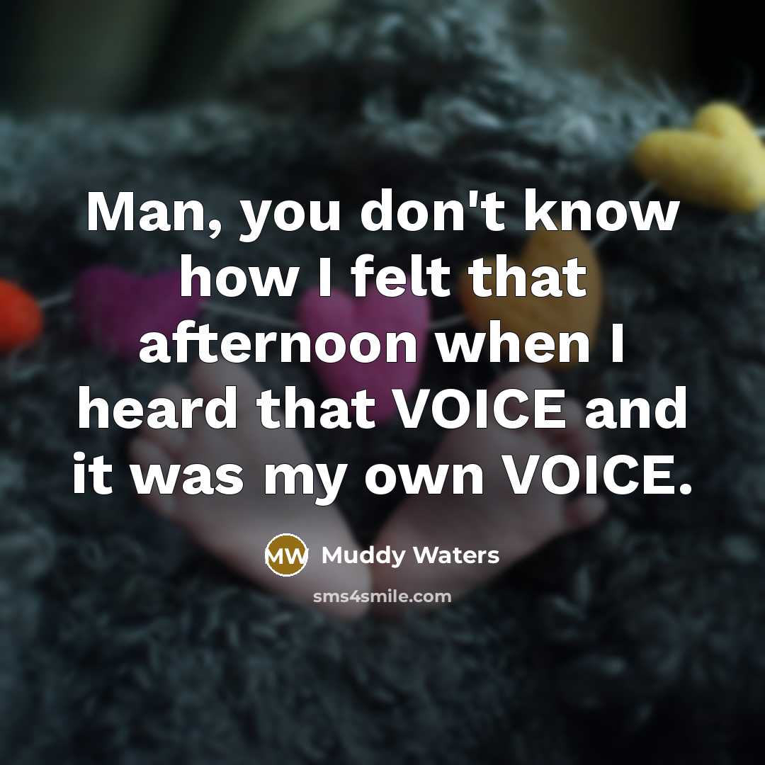 “Man, you don't know how I felt that afternoon when…” quote by Muddy Waters