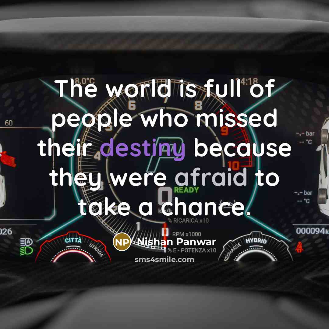 “The world is full of people who missed their destiny because they were afraid to take a chance.” quote by Nishan Panwar