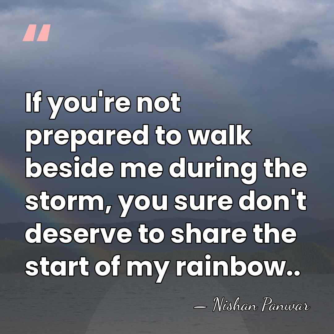 If you're not prepared to walk beside me during the storm, you&hellip; - Nishan Panwar