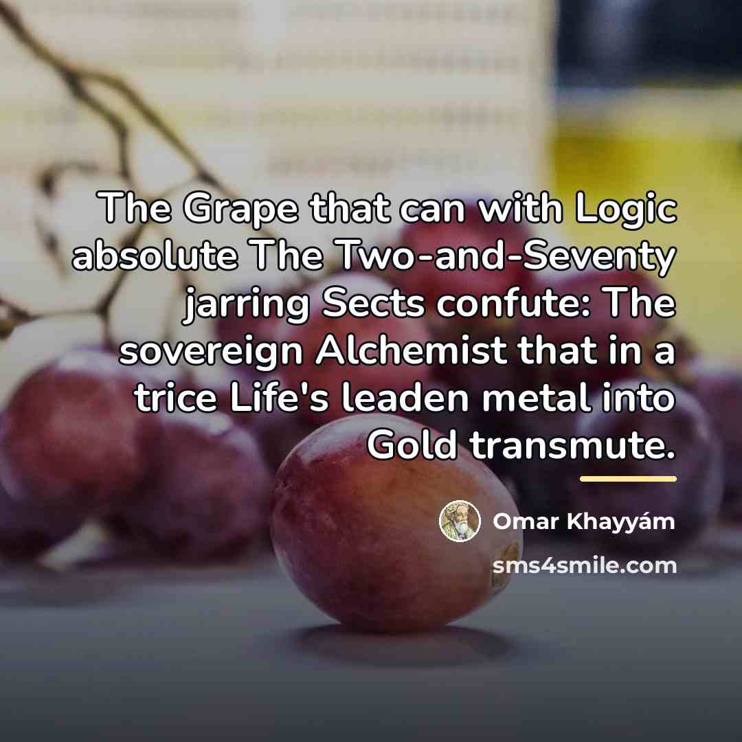 “The Grape that can with Logic absolute The Two-and-Seventy jarring…” quote by Omar Khayyam