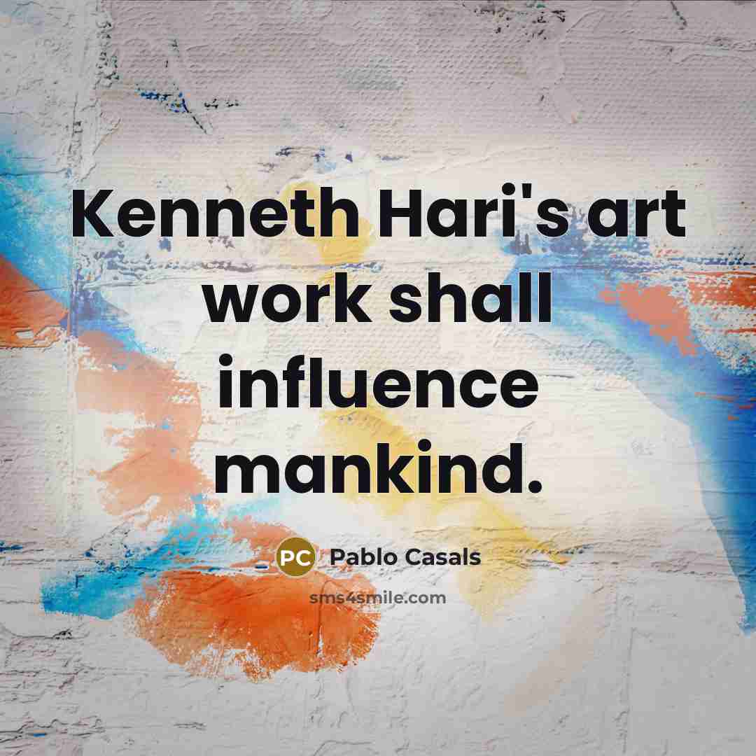 “Kenneth Hari's art work shall influence mankind.…” quote by Pablo Casals