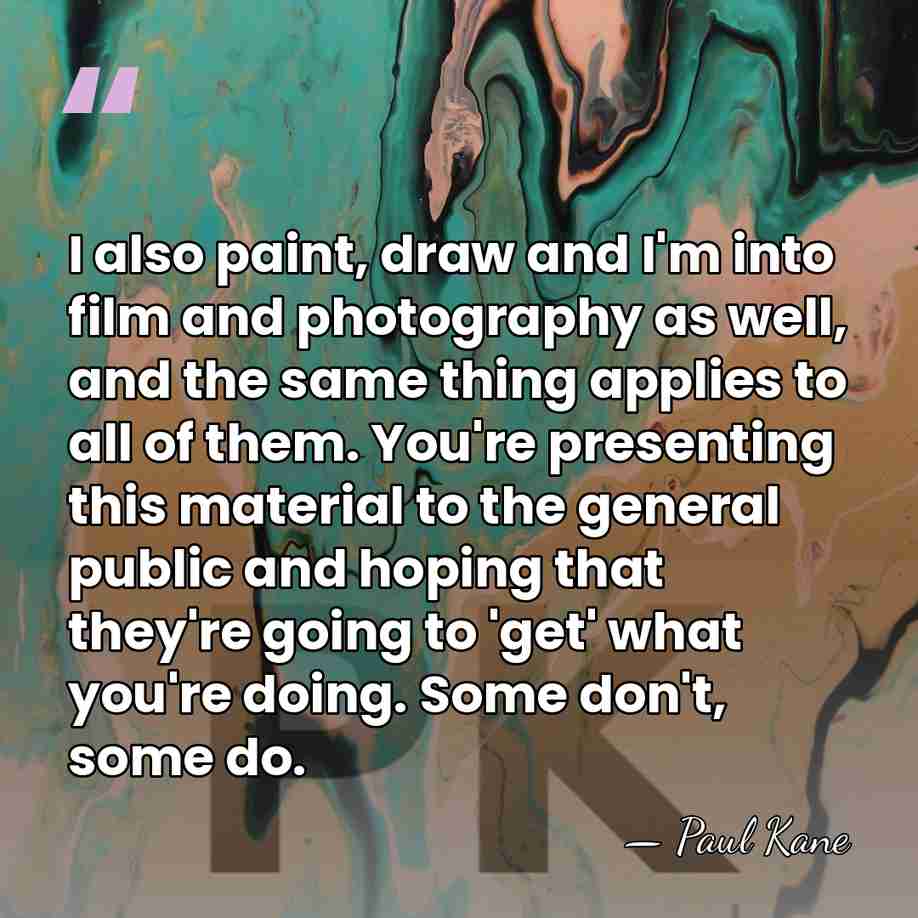 I also paint, draw and I'm into film and photography as well,&hellip; - Paul Kane
