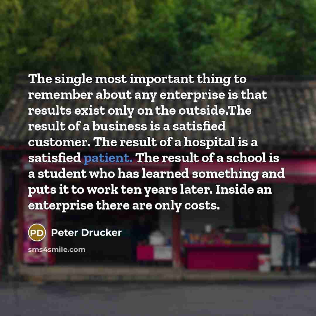 “The single most important thing to remember about any enterprise…” quote by Peter Drucker