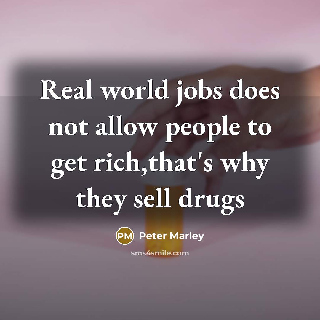 “Real world jobs does not allow people to get rich,that's why they sell drugs” quote by Peter Marley