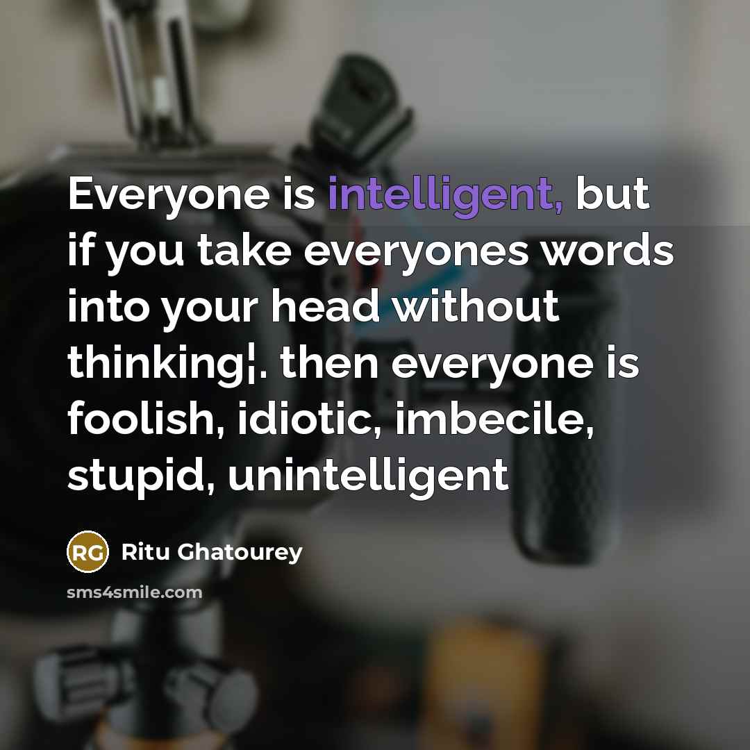 “Everyone is intelligent, but if you take everyones words into…” quote by Ritu Ghatourey