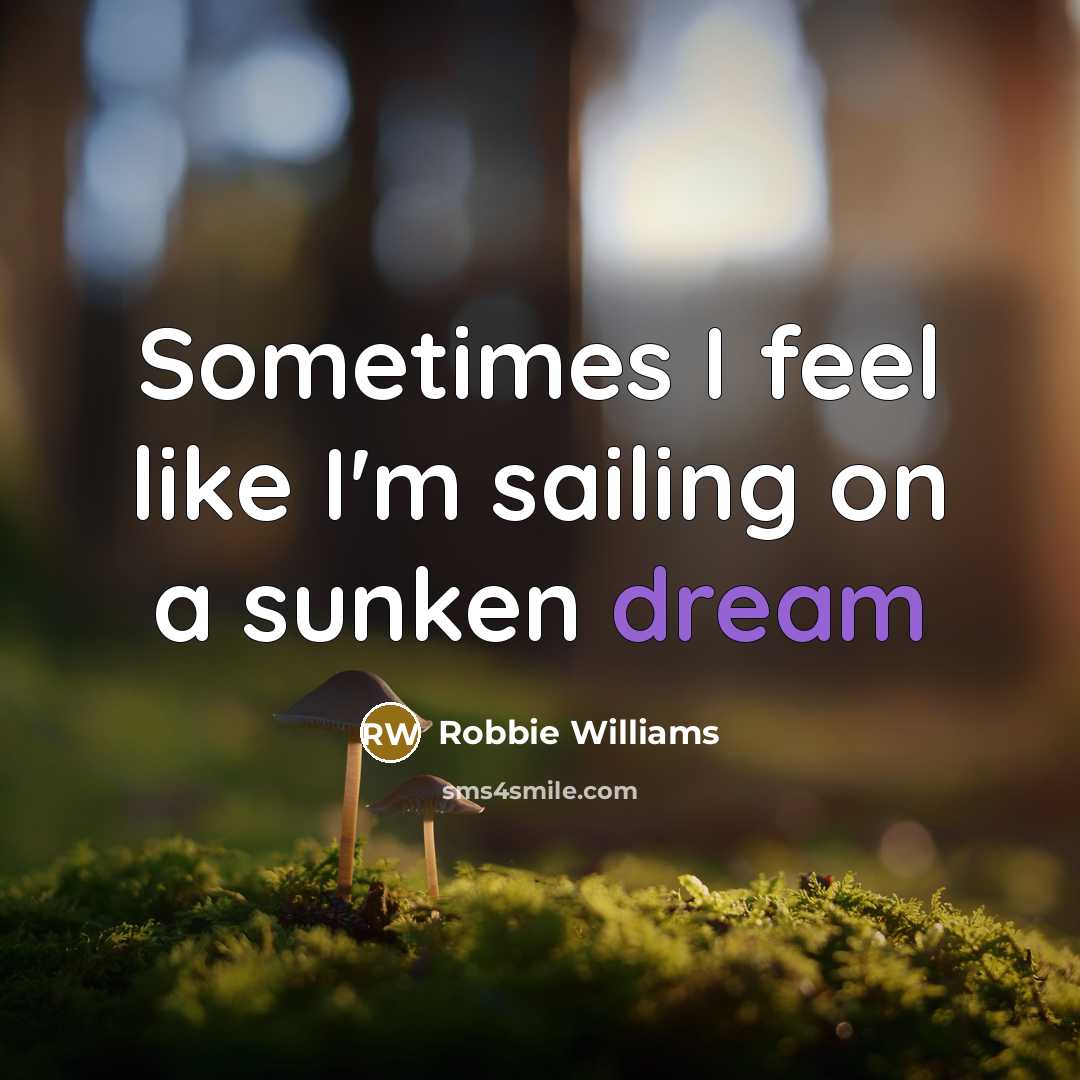 “Sometimes I feel like I'm sailing on a sunken dream…” quote by Robbie Williams