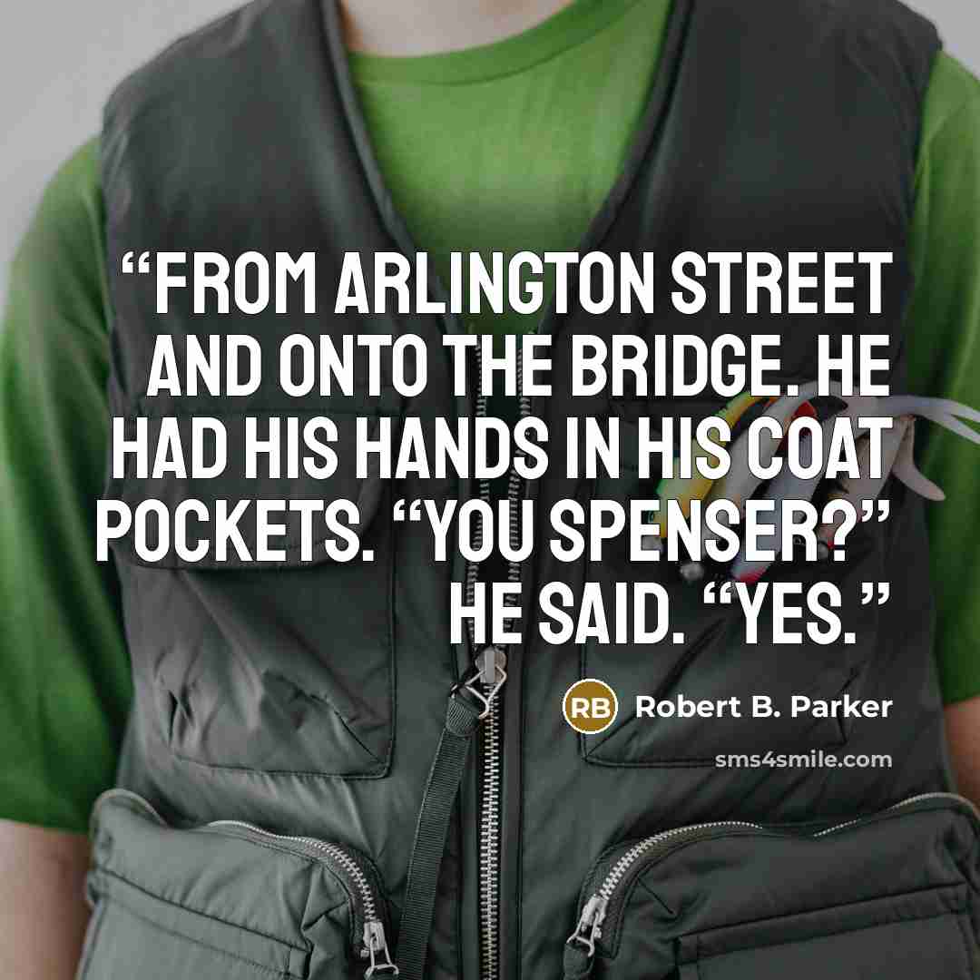“from Arlington Street and onto the bridge. He had his hands in his coat pockets. “You Spenser?” he said. “Yes.” quote by Robert B. Parker