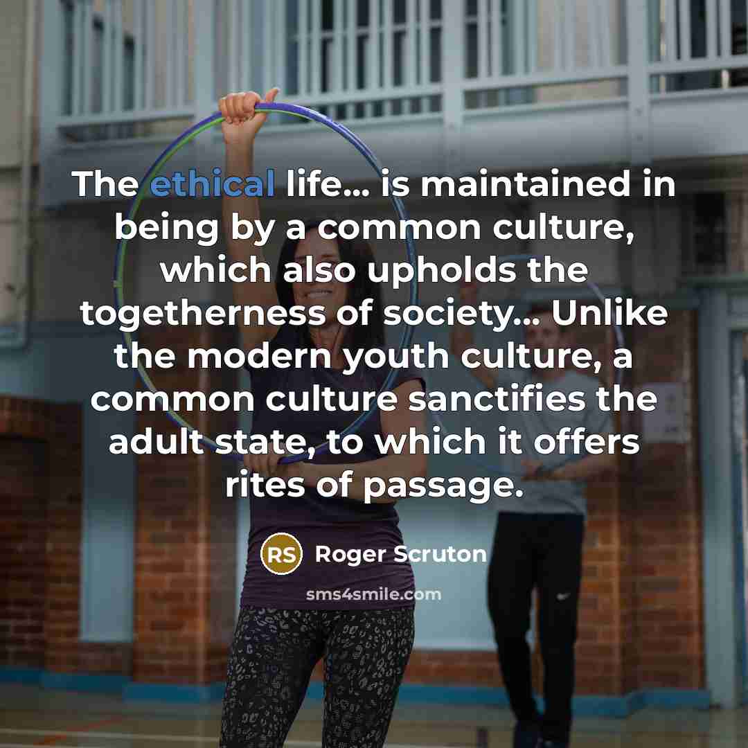 “The ethical life... is maintained in being by a common…” quote by Roger Scruton