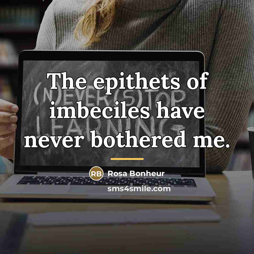 “The epithets of imbeciles have never bothered me.…” quote by Rosa Bonheur