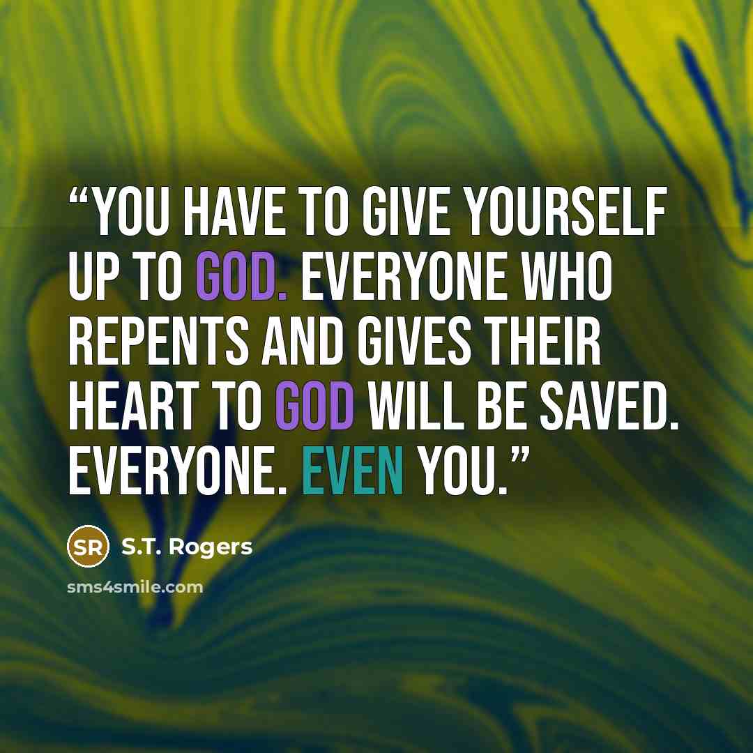 “You have to give yourself up to God. Everyone who repents and gives their heart to God will be saved. Everyone. Even you.” quote by S.T. Rogers