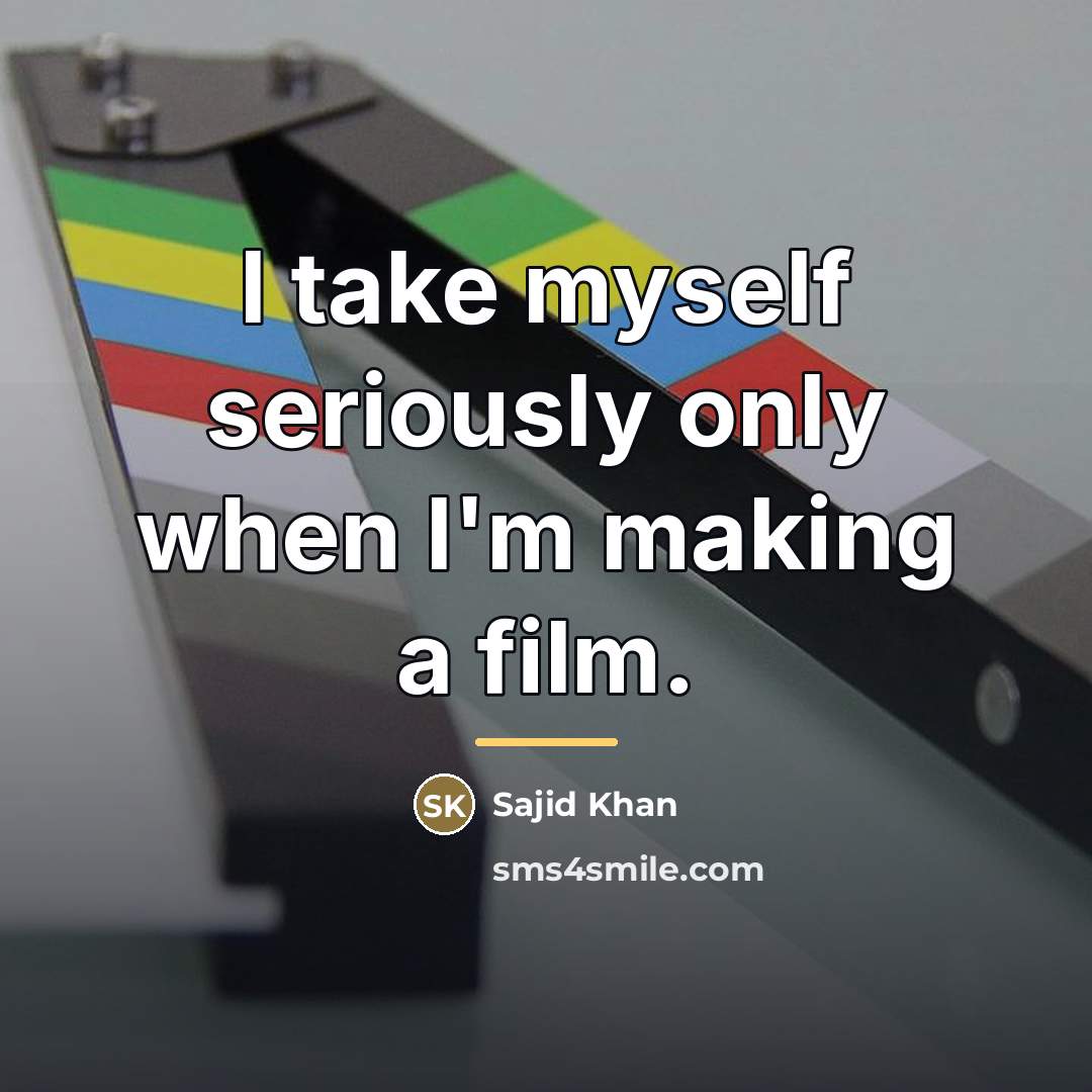 “I take myself seriously only when I'm making a film.…” quote by Sajid Khan