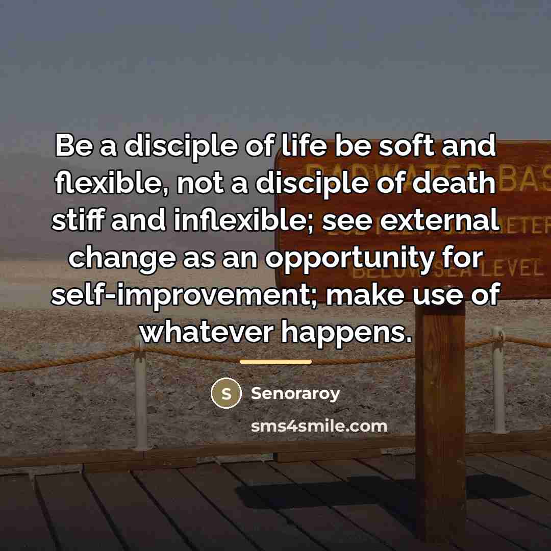 “Be a disciple of life be soft and flexible, not…” quote by Senoraroy