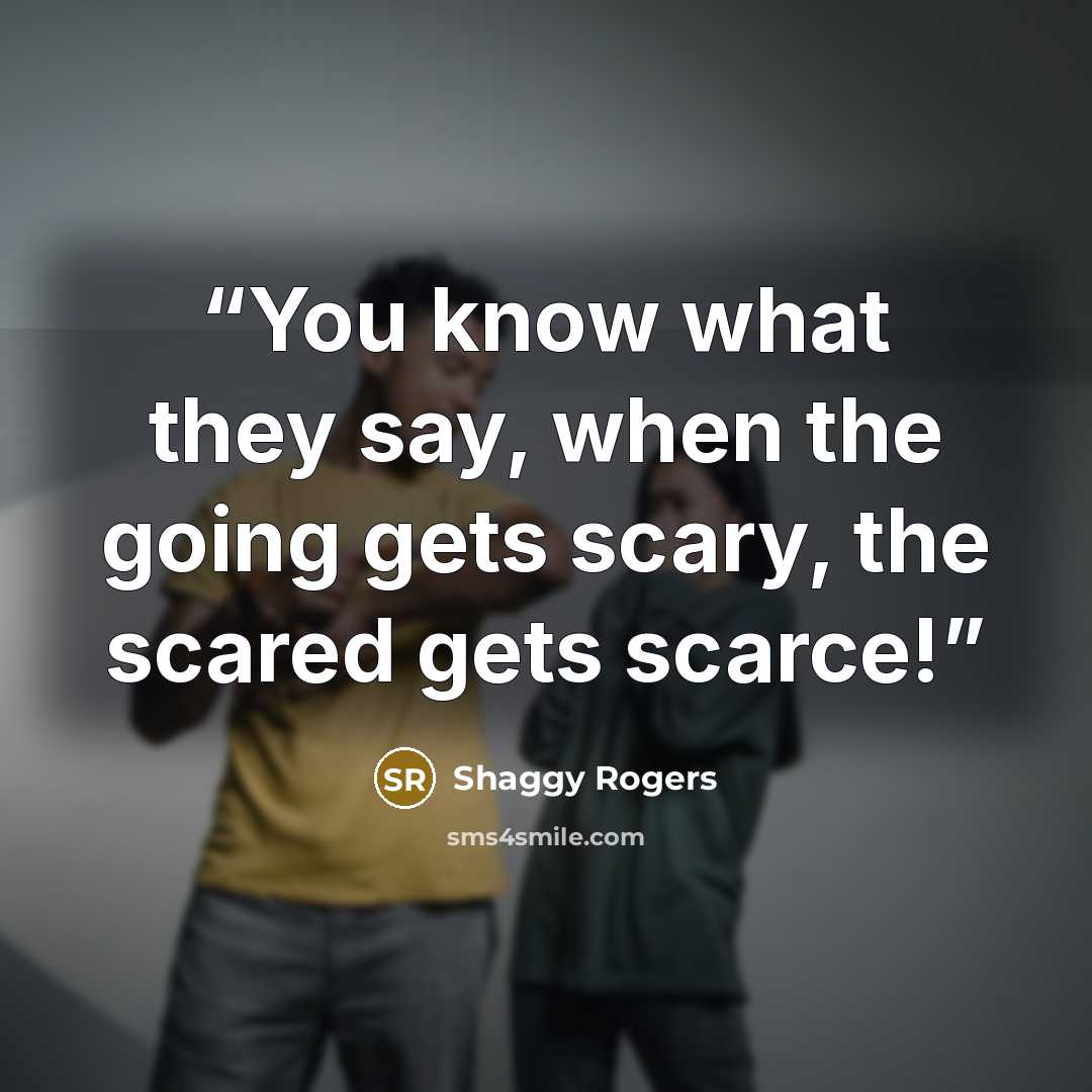“You know what they say, when the going gets scary, the scared gets scarce!” quote by Shaggy Rogers