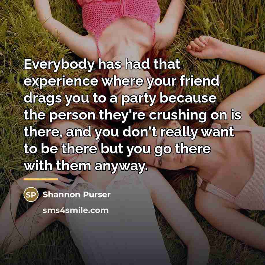 “Everybody has had that experience where your friend drags you…” quote by Shannon Purser