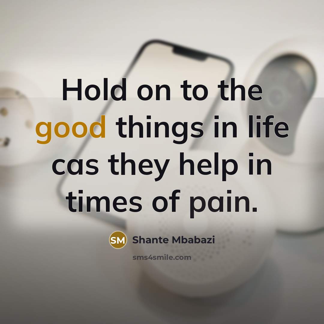 “Hold on to the good things in life cas they help in times of pain.” quote by Shante Mbabazi