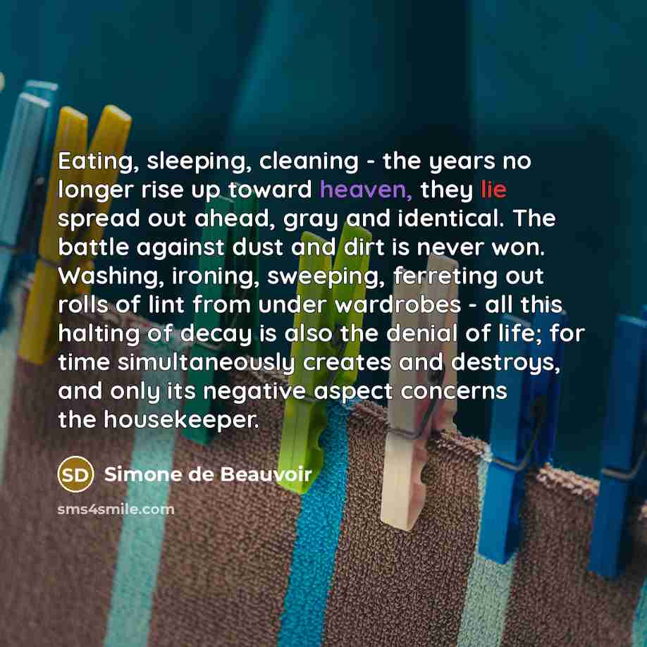 “Eating, sleeping, cleaning - the years no longer rise up…” quote by Simone de Beauvoir