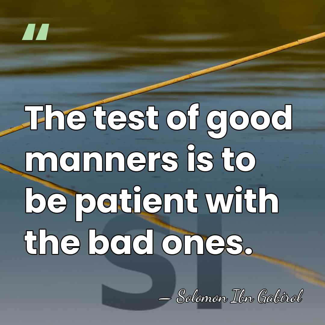 The test of good manners is to be patient with the bad&hellip; - Solomon Ibn Gabirol