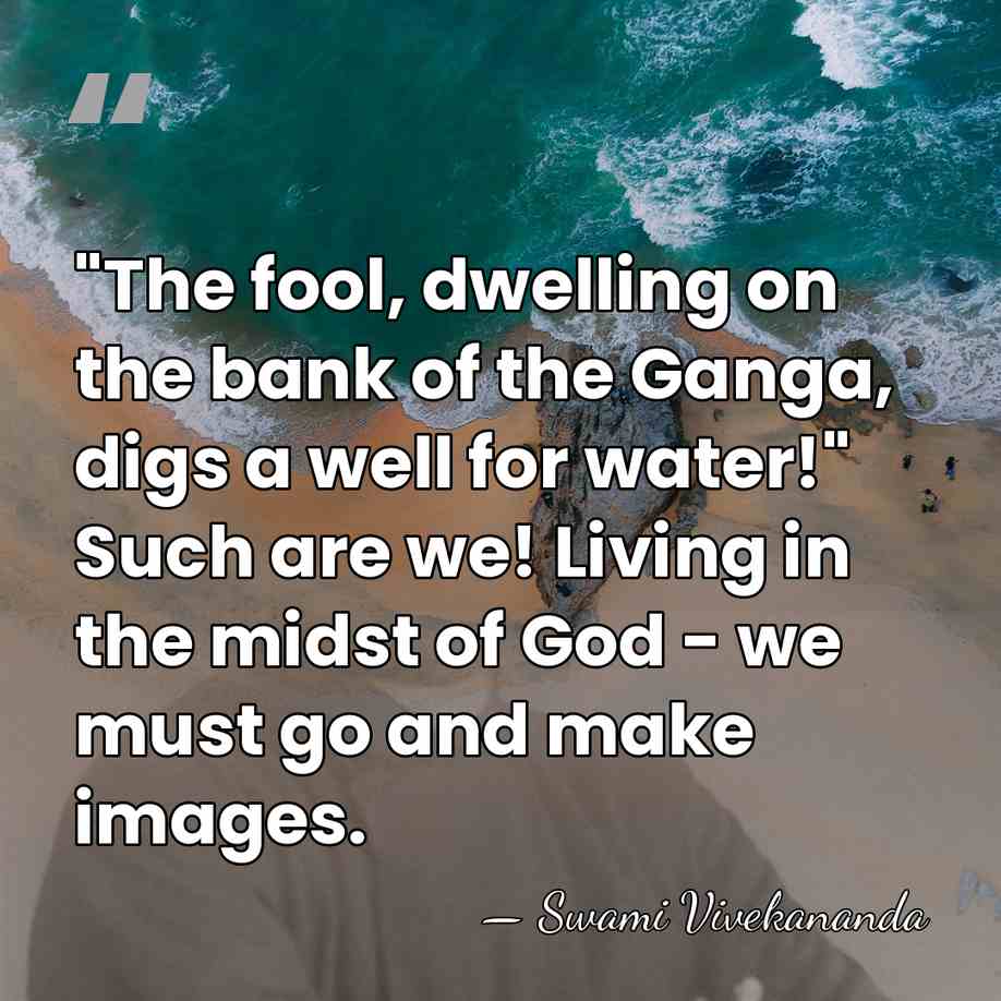 "The fool, dwelling on the bank of the Ganga, digs a well&hellip; - Swami Vivekananda