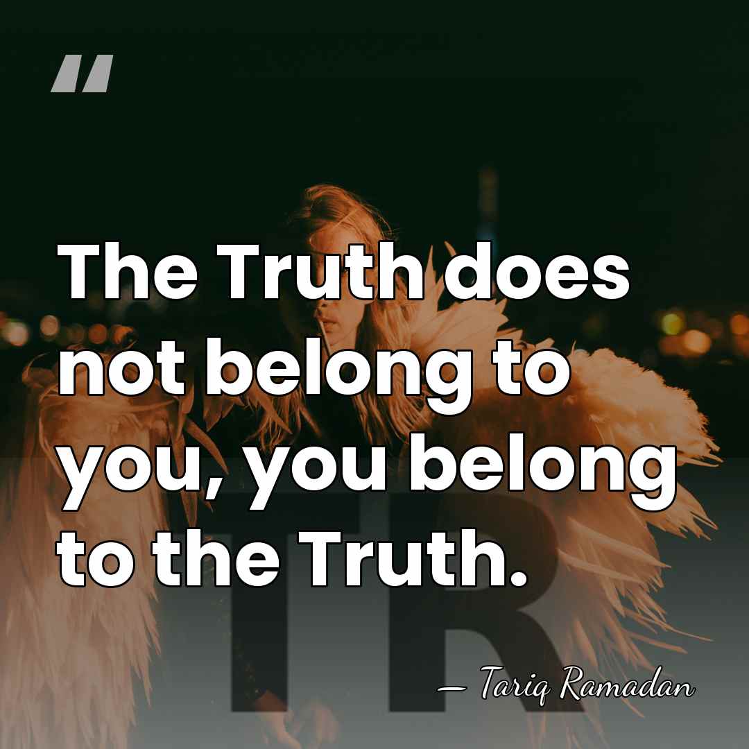 The Truth does not belong to you, you belong to the Truth. - Tariq Ramadan