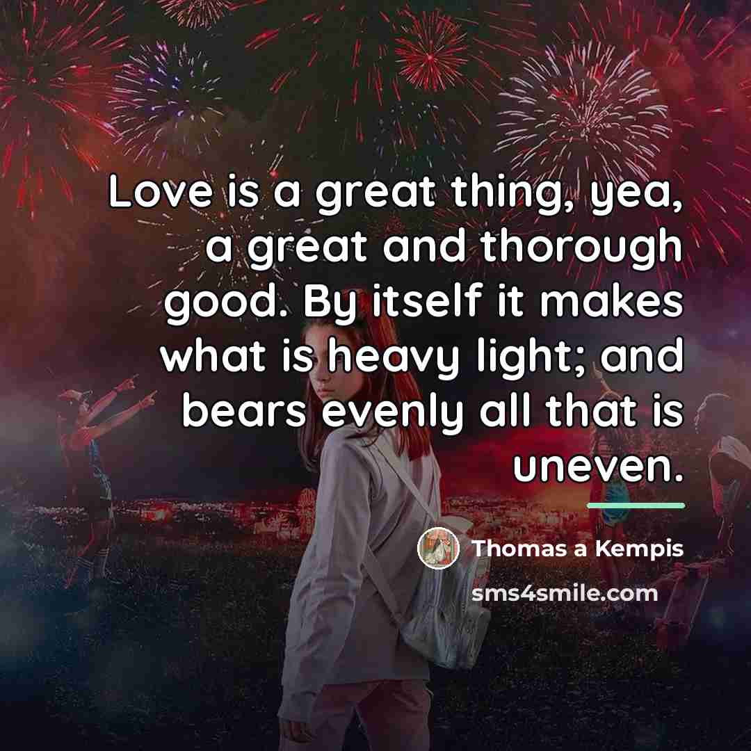 “Love is a great thing, yea, a great and thorough…” quote by Thomas a Kempis