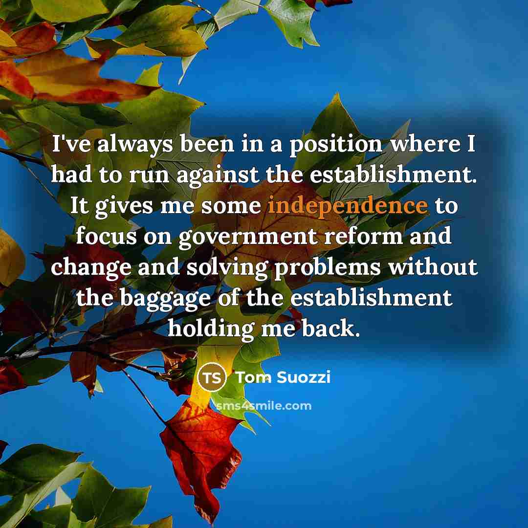 “I've always been in a position where I had to…” quote by Tom Suozzi