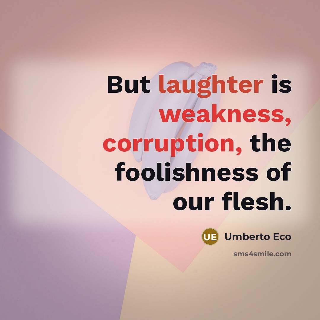 “But laughter is weakness, corruption, the foolishness of our flesh.” quote by Umberto Eco