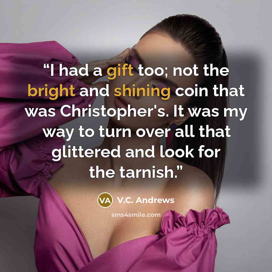 “I had a gift too; not the bright and shining coin that was Christopher's. It was my way to turn over all that glittered and look for the tarnish.” quote by V.C. Andrews