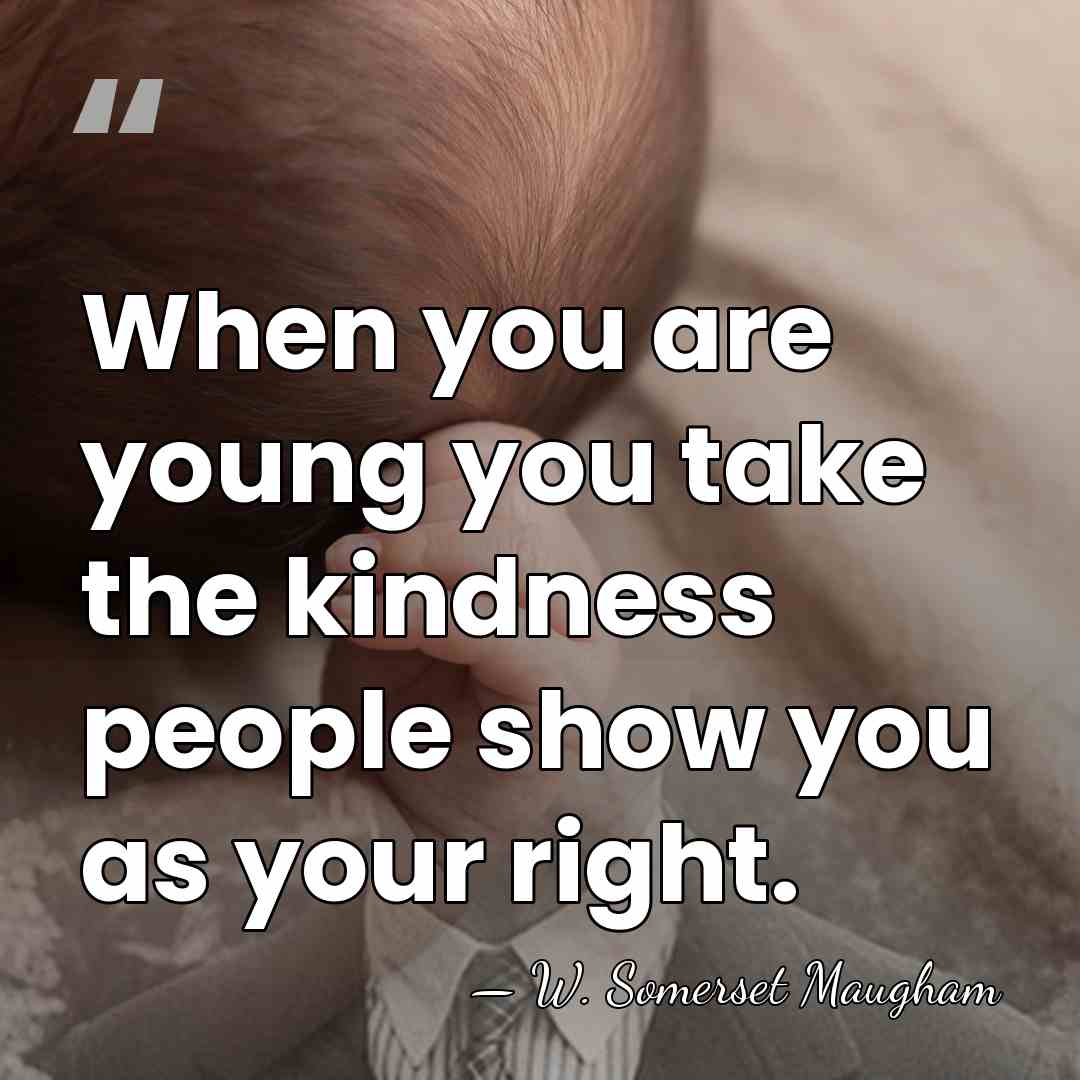 When you are young you take the kindness people show you as&hellip; - W. Somerset Maugham