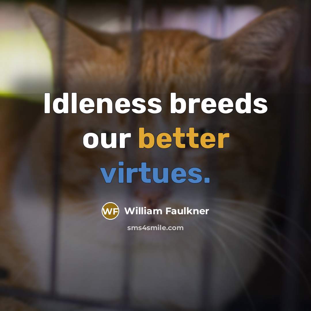 “Idleness breeds our better virtues.” quote by William Faulkner