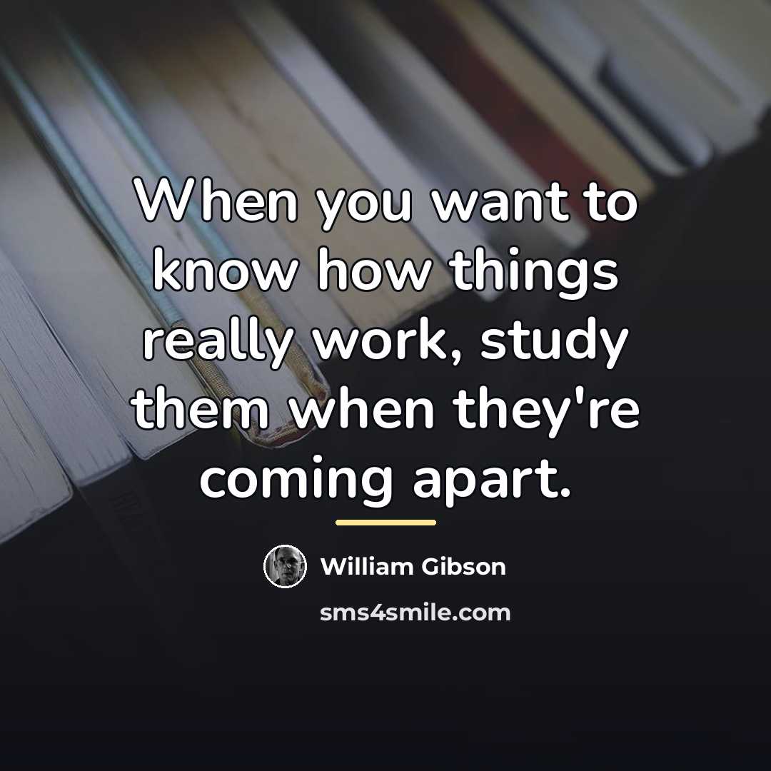 “When you want to know how things really work, study…” quote by William Gibson