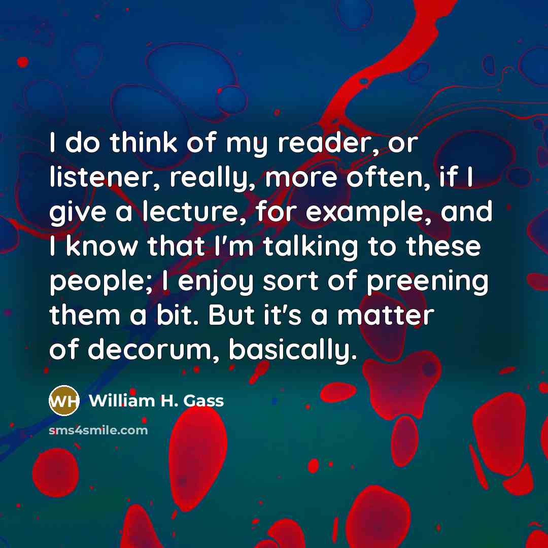 “I do think of my reader, or listener, really, more…” quote by William H. Gass