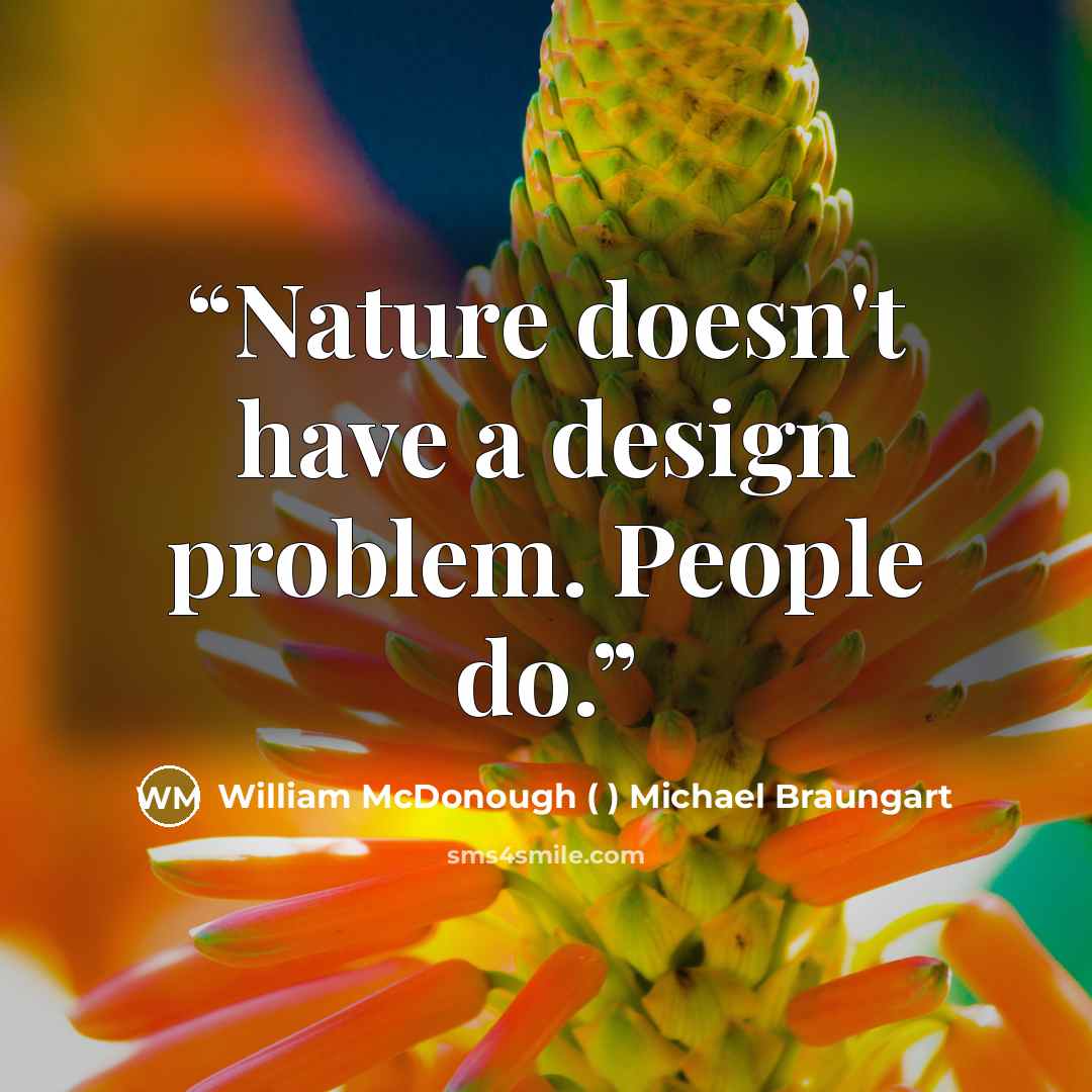 “Nature doesn't have a design problem. People do.” quote by William McDonough ( ) Michael Braungart