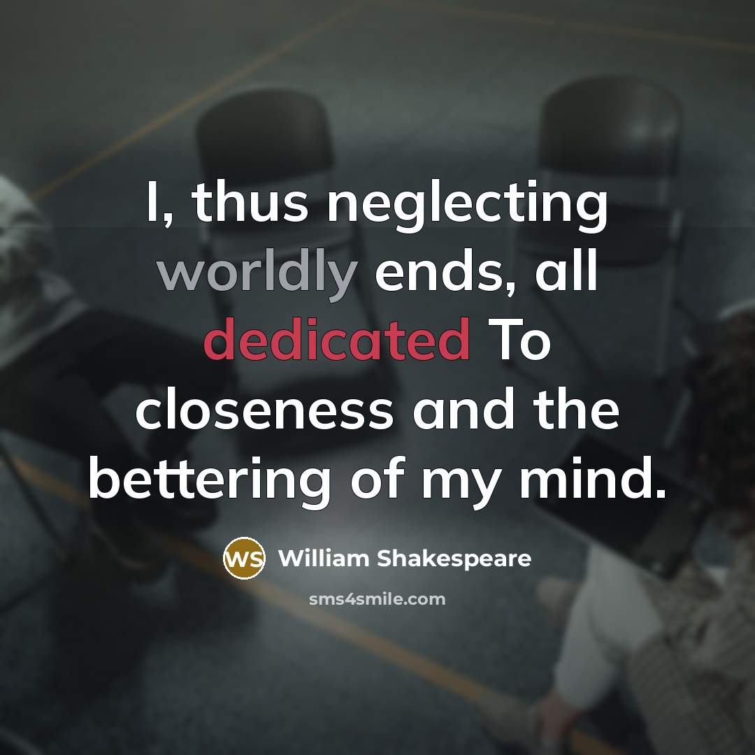 “I, thus neglecting worldly ends, all dedicated To closeness and…” quote by William Shakespeare