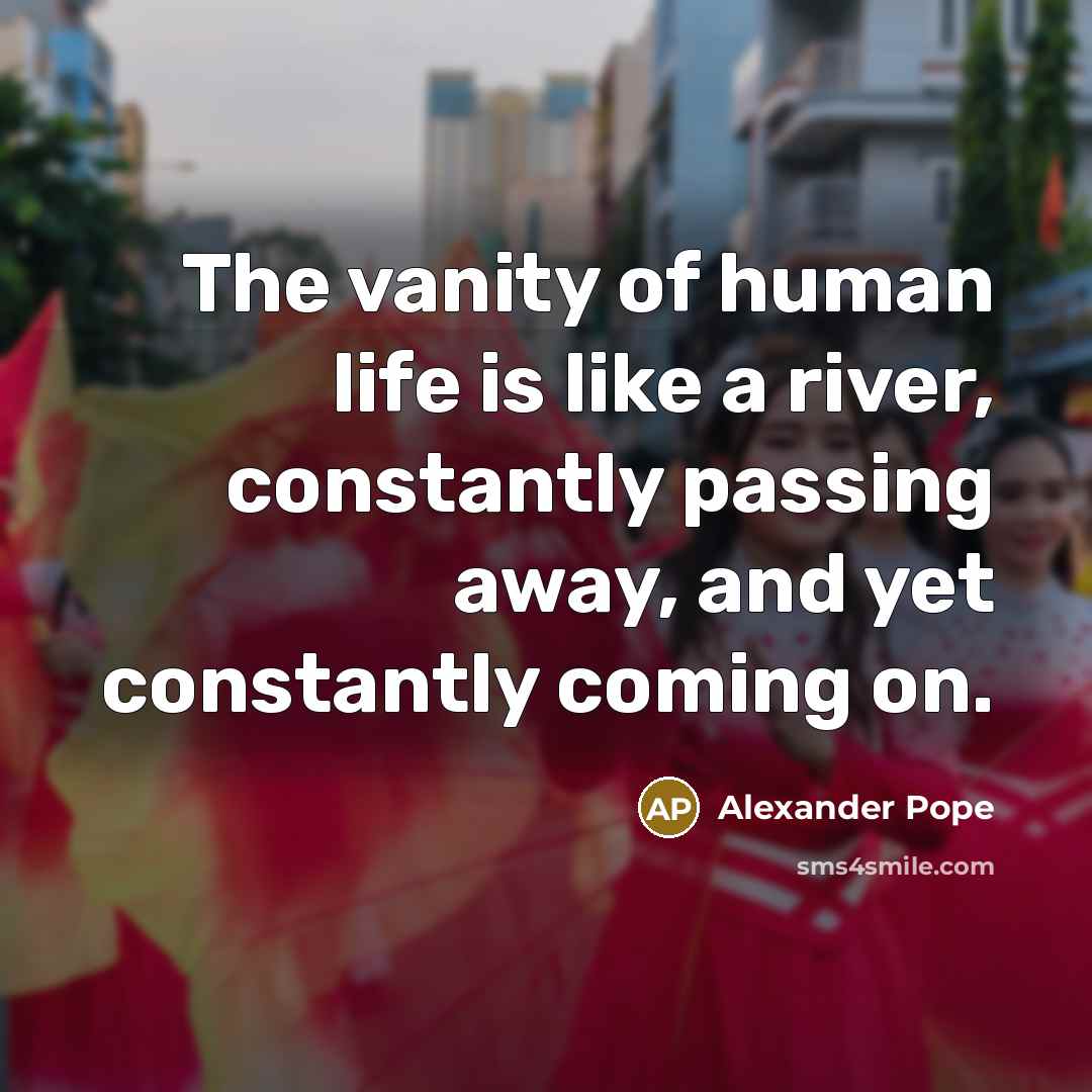 “The vanity of human life is like a river, constantly…” quote by Alexander Pope