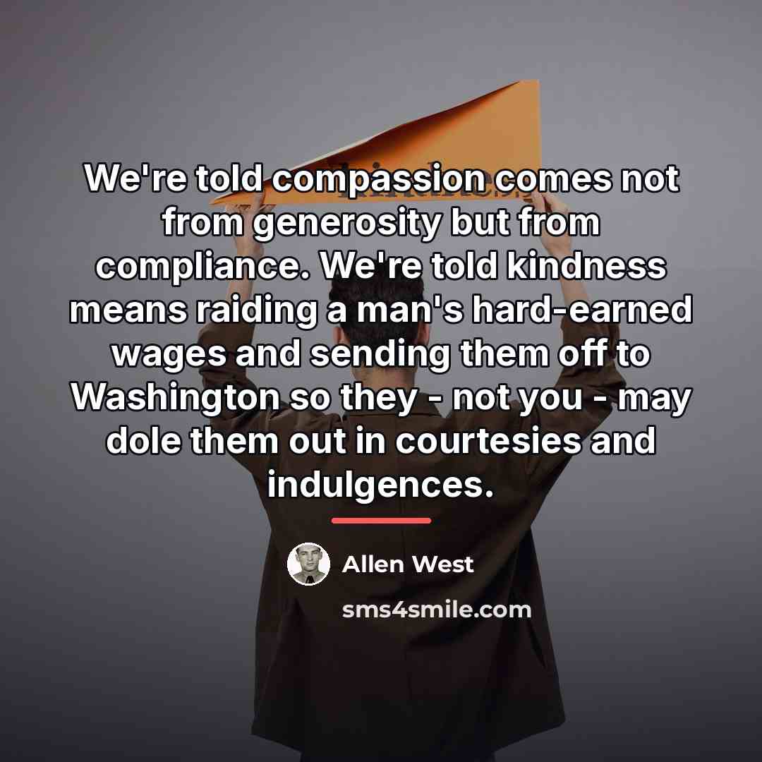 “We're told compassion comes not from generosity but from compliance.…” quote by Allen West
