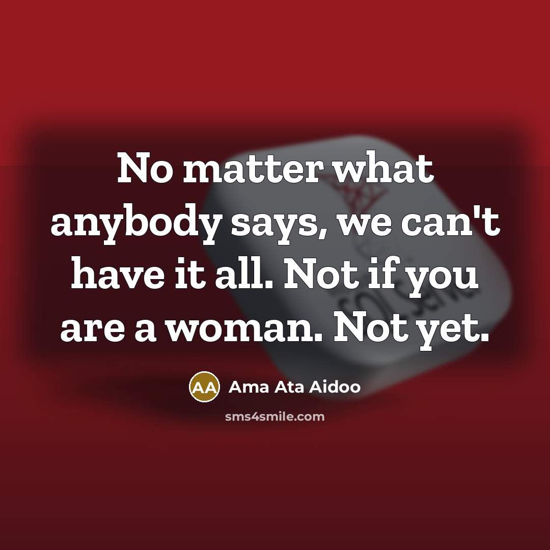 “No matter what anybody says, we can't have it all.…” quote by Ama Ata Aidoo