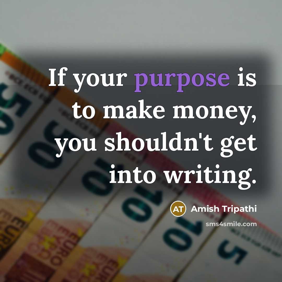 “If your purpose is to make money, you shouldn't get…” quote by Amish Tripathi