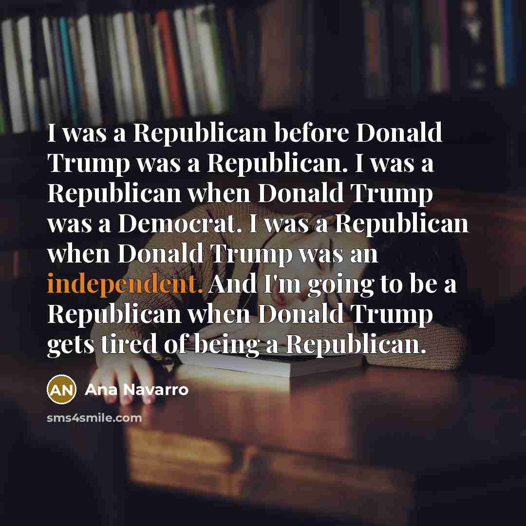 “I was a Republican before Donald Trump was a Republican.…” quote by Ana Navarro