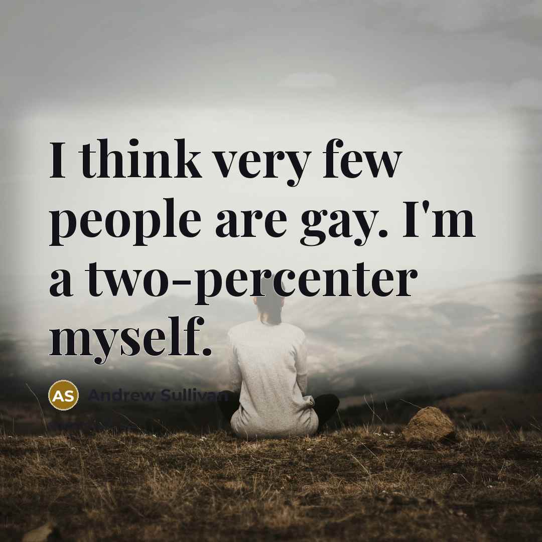 “I think very few people are gay. I'm a two-percenter…” quote by Andrew Sullivan
