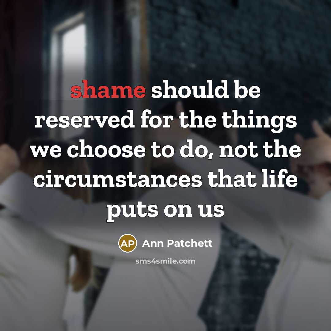 “shame should be reserved for the things we choose to…” quote by Ann Patchett