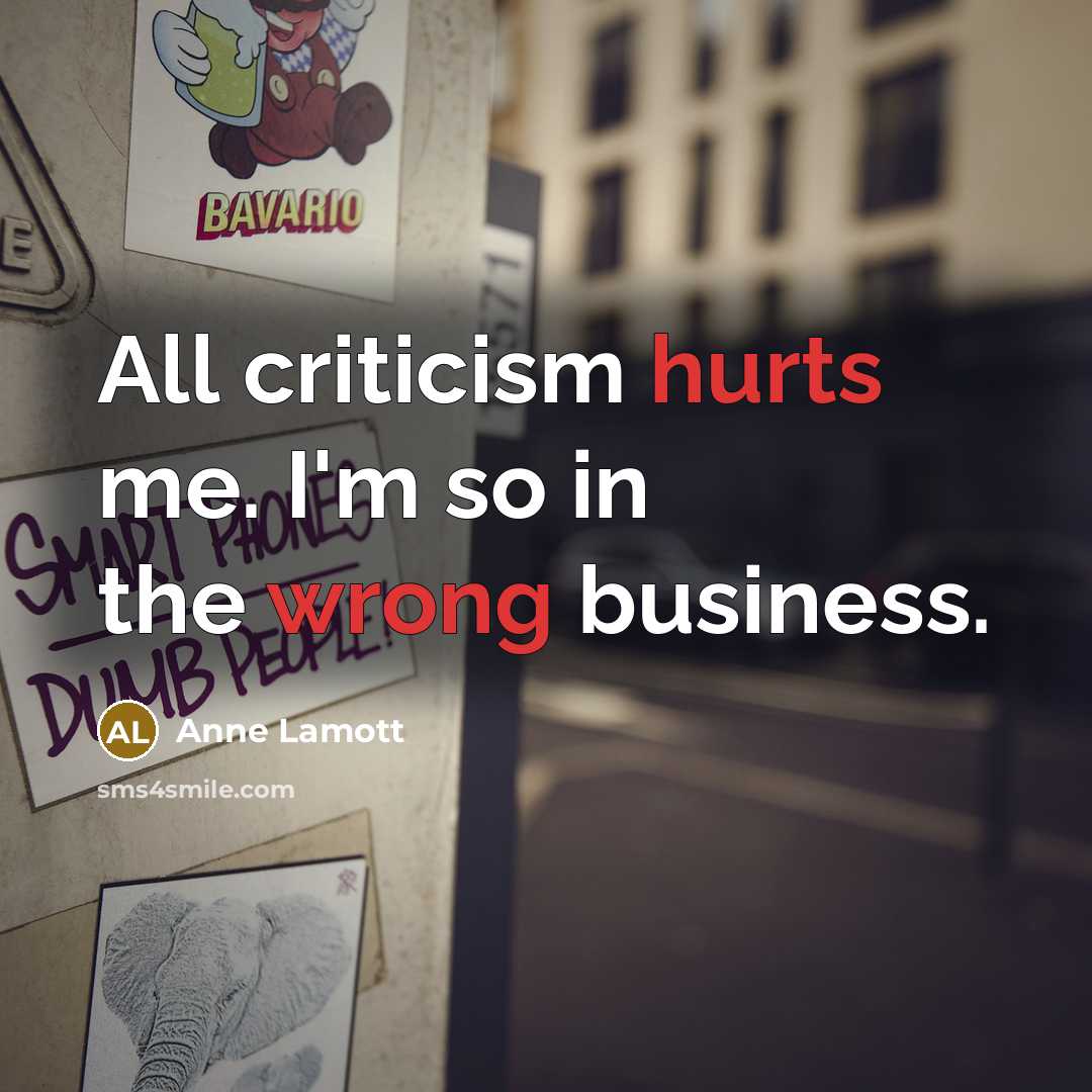 “All criticism hurts me. I'm so in the wrong business.…” quote by Anne Lamott